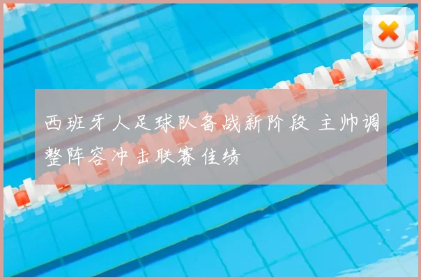 西班牙人足球队备战新阶段 主帅调整阵容冲击联赛佳绩