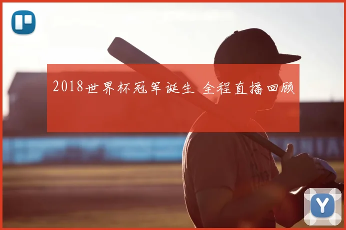 2018世界杯冠军诞生 全程直播回顾