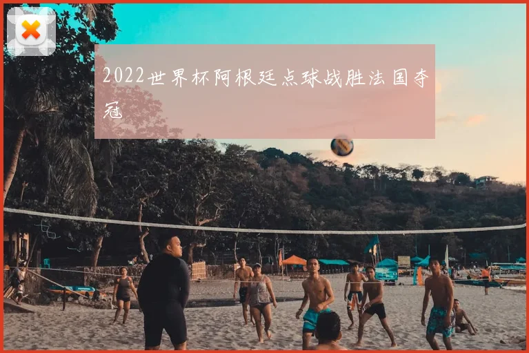 2022世界杯阿根廷点球战胜法国夺冠