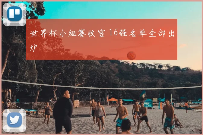 世界杯小组赛收官 16强名单全部出炉