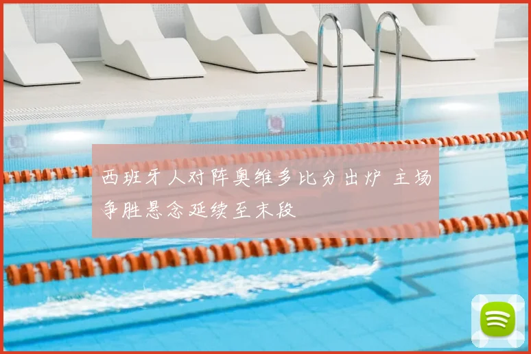 西班牙人对阵奥维多比分出炉 主场争胜悬念延续至末段
