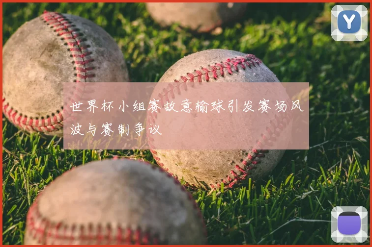 世界杯小组赛故意输球引发赛场风波与赛制争议