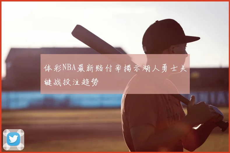 体彩NBA最新赔付率揭示湖人勇士关键战投注趋势