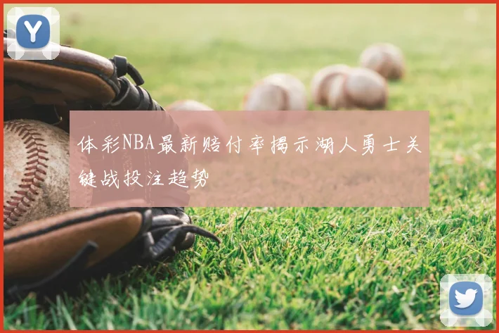 体彩NBA最新赔付率揭示湖人勇士关键战投注趋势