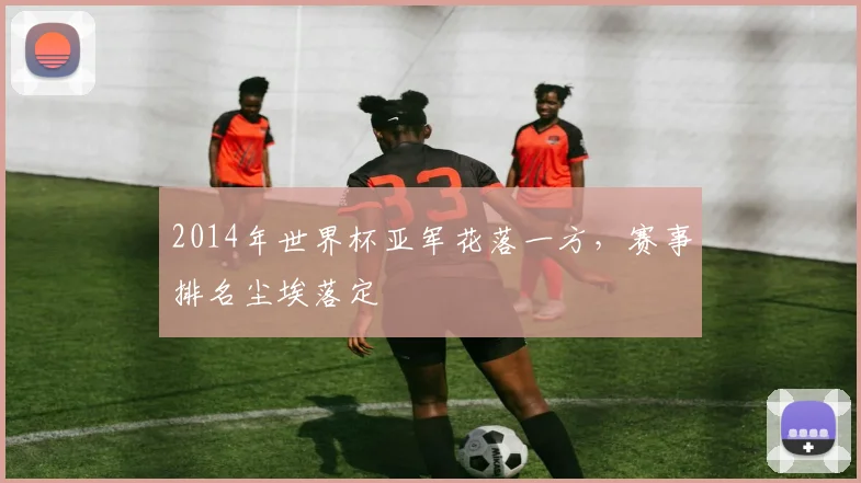 2014年世界杯亚军花落一方，赛事排名尘埃落定