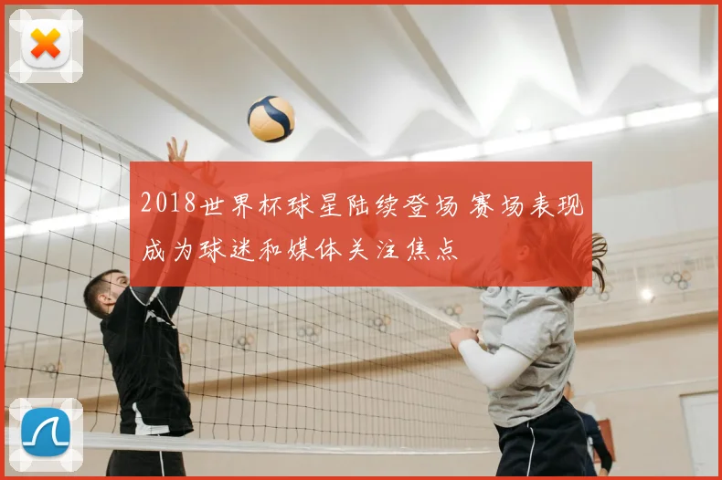 2018世界杯球星陆续登场 赛场表现成为球迷和媒体关注焦点