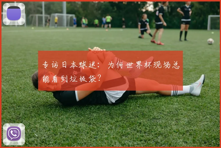 专访日本球迷：为何世界杯现场总能看到垃圾袋？