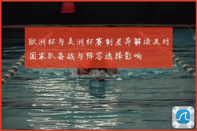 欧洲杯与美洲杯赛制差异解读及对国家队备战与阵容选择影响