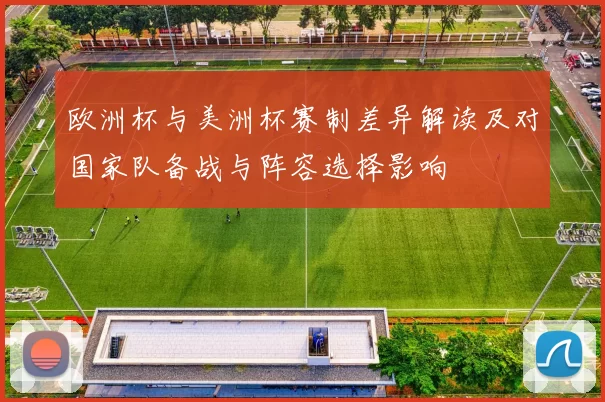欧洲杯与美洲杯赛制差异解读及对国家队备战与阵容选择影响