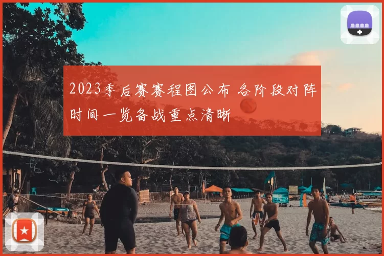 2023季后赛赛程图公布 各阶段对阵时间一览备战重点清晰