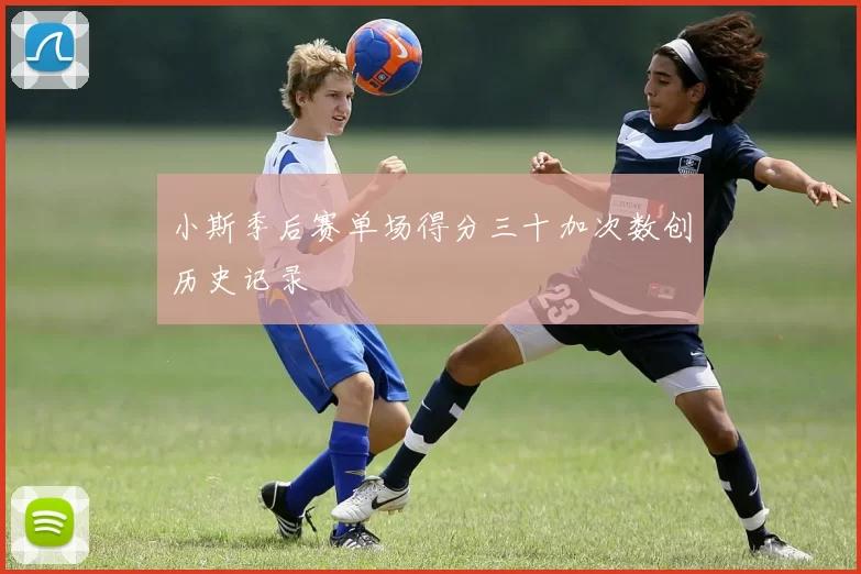 小斯季后赛单场得分三十加次数创历史记录