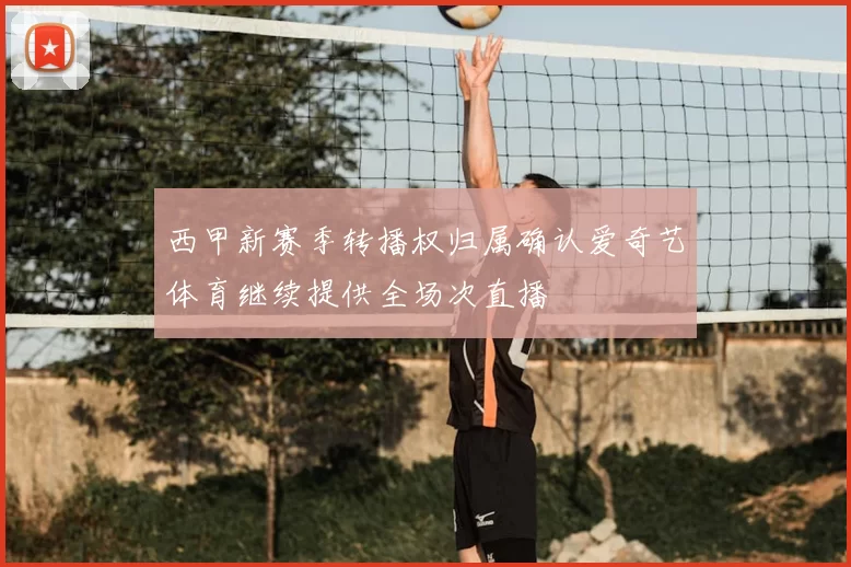 西甲新赛季转播权归属确认爱奇艺体育继续提供全场次直播