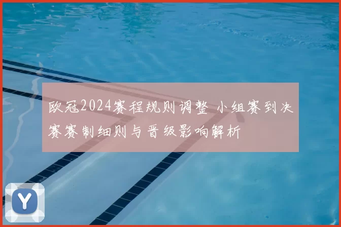 欧冠2024赛程规则调整 小组赛到决赛赛制细则与晋级影响解析