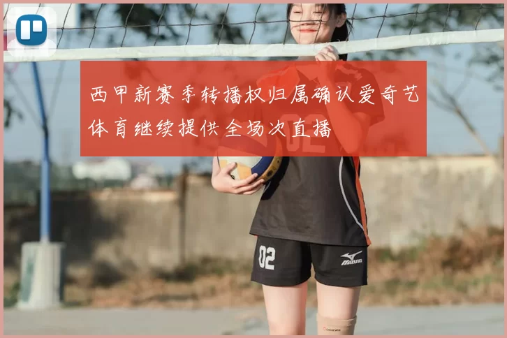 西甲新赛季转播权归属确认爱奇艺体育继续提供全场次直播