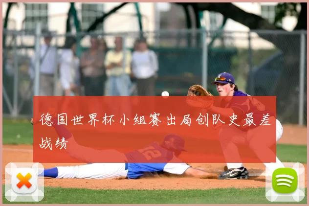 德国世界杯小组赛出局创队史最差战绩