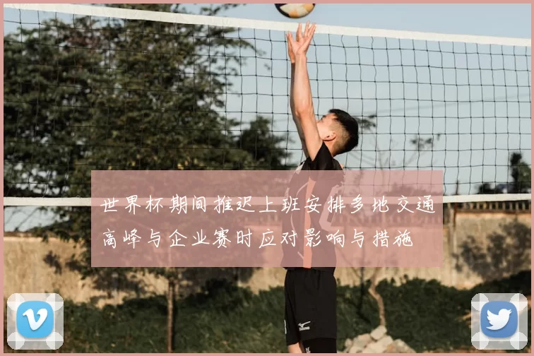 世界杯期间推迟上班安排多地交通高峰与企业赛时应对影响与措施