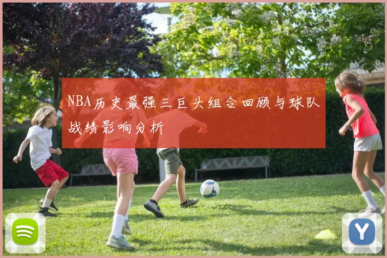 NBA历史最强三巨头组合回顾与球队战绩影响分析