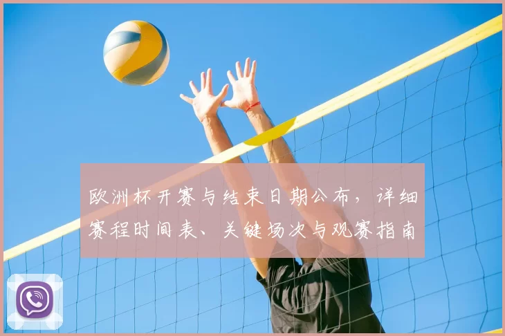欧洲杯开赛与结束日期公布,详细赛程时间表、关键场次与观赛指南