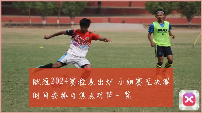 欧冠2024赛程表出炉 小组赛至决赛时间安排与焦点对阵一览
