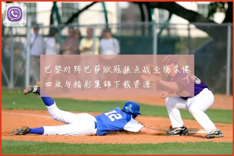 巴黎对阵巴萨欧冠焦点战全场录像回放与精彩集锦下载资源