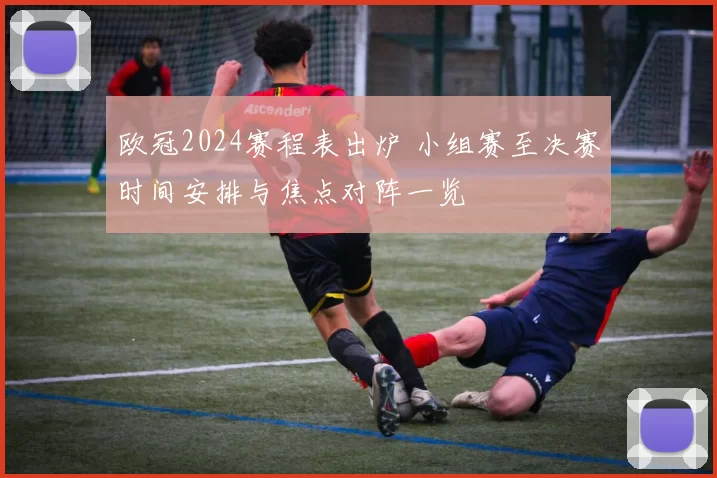 欧冠2024赛程表出炉 小组赛至决赛时间安排与焦点对阵一览