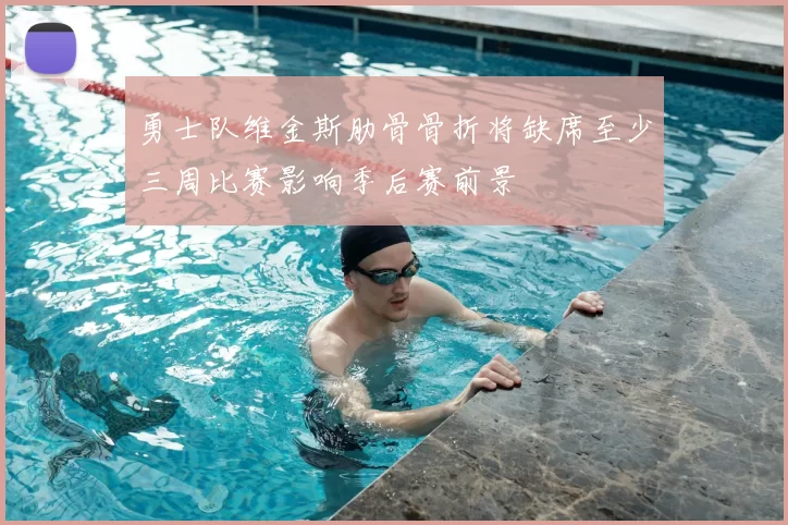 勇士队维金斯肋骨骨折将缺席至少三周比赛影响季后赛前景