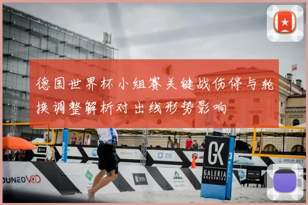 德国世界杯小组赛关键战伤停与轮换调整解析对出线形势影响