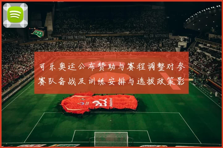 可乐奥运公布赞助与赛程调整对参赛队备战及训练安排与选拔政策影响