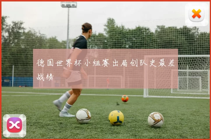 德国世界杯小组赛出局创队史最差战绩