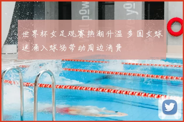 世界杯女足观赛热潮升温 多国女球迷涌入球场带动周边消费