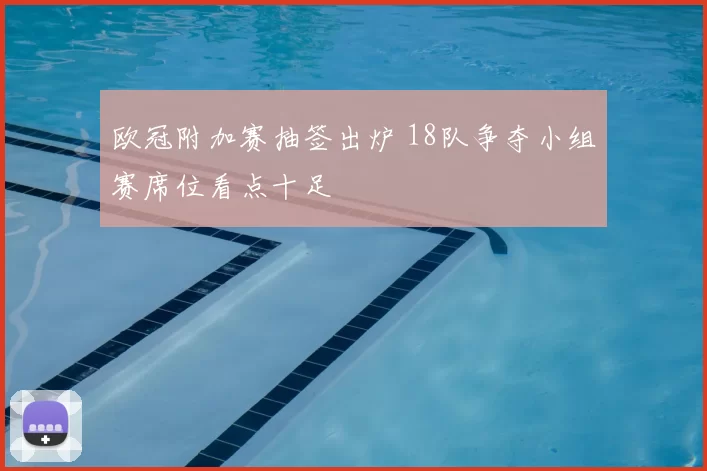 欧冠附加赛抽签出炉 18队争夺小组赛席位看点十足