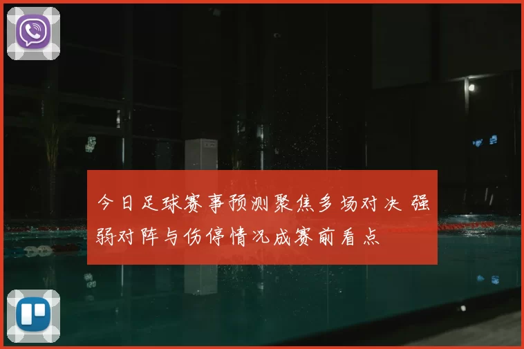 今日足球赛事预测聚焦多场对决 强弱对阵与伤停情况成赛前看点