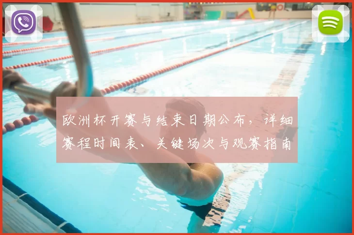 欧洲杯开赛与结束日期公布,详细赛程时间表、关键场次与观赛指南