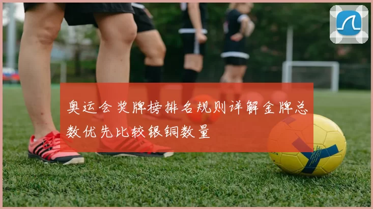 奥运会奖牌榜排名规则详解金牌总数优先比较银铜数量